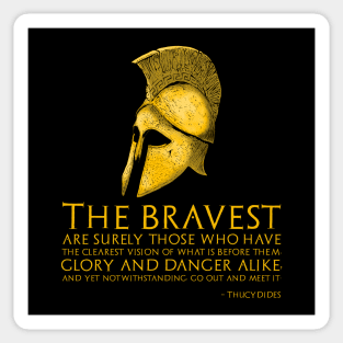 The bravest are surely those who have the clearest vision of what is before them, glory and danger alike, and yet notwithstanding, go out and meet it. - Thucydides Sticker